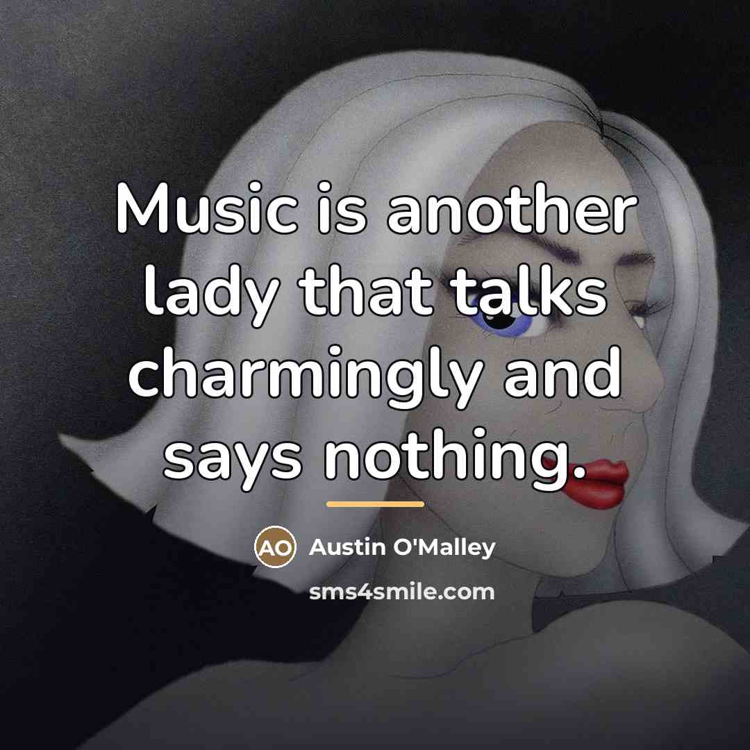 “Music is another lady that talks charmingly and says nothing.…” quote by Austin O'Malley