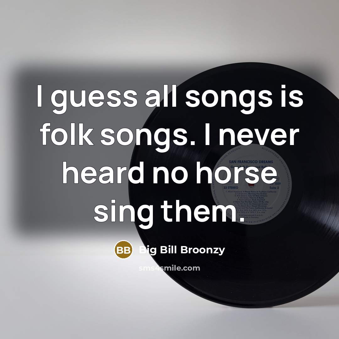 “I guess all songs is folk songs. I never heard no horse sing them.” quote by Big Bill Broonzy