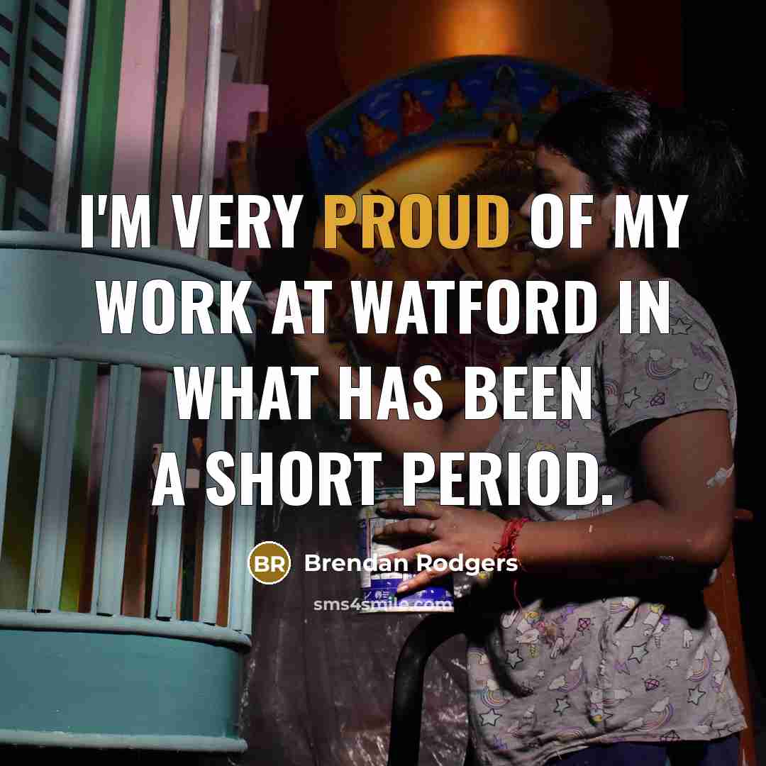 “I'm very proud of my work at Watford in what…” quote by Brendan Rodgers