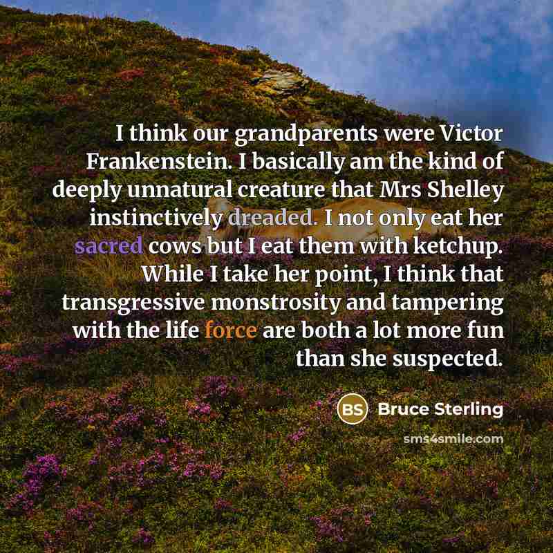 “I think our grandparents were Victor Frankenstein. I basically am…” quote by Bruce Sterling