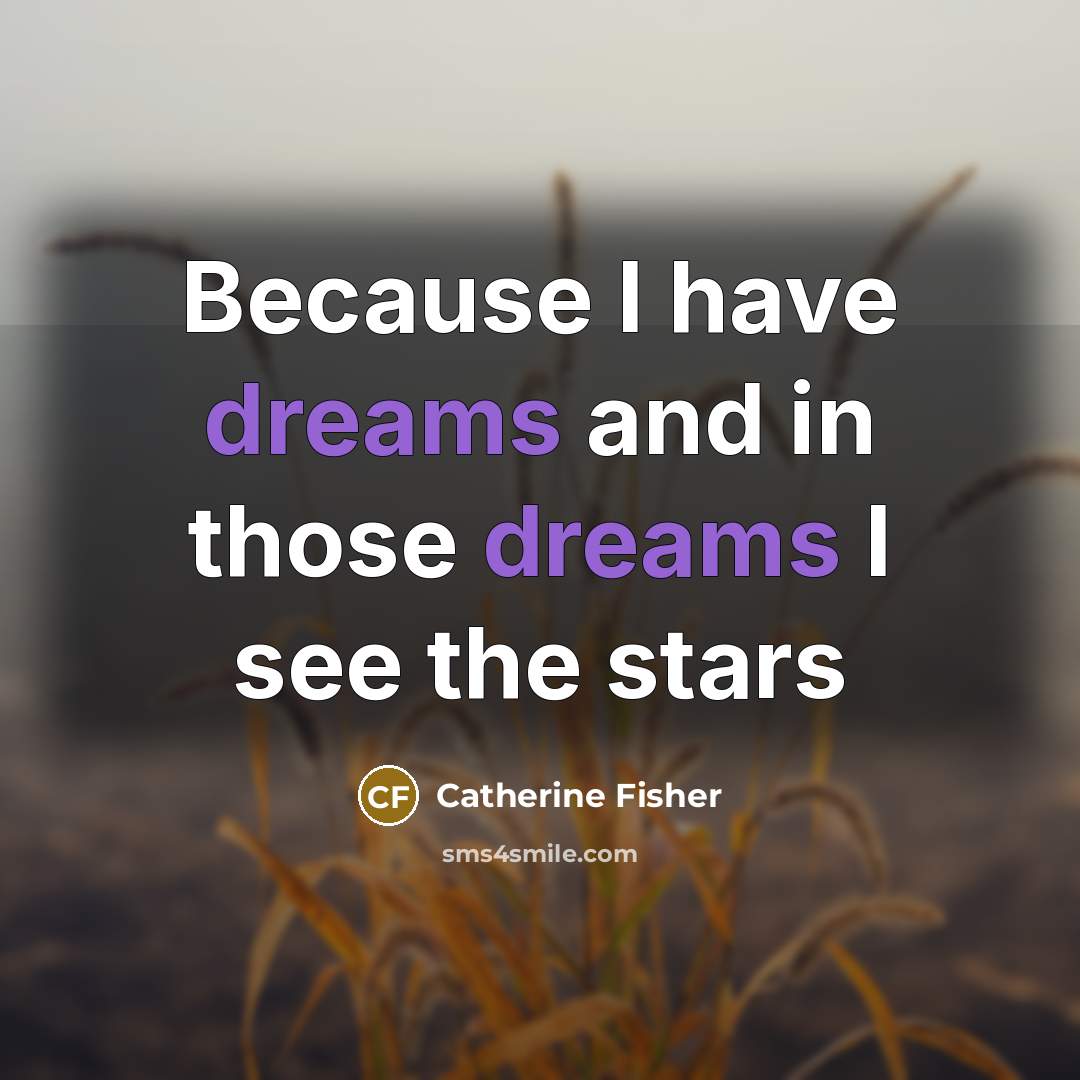 “Because I have dreams and in those dreams I see…” quote by Catherine Fisher