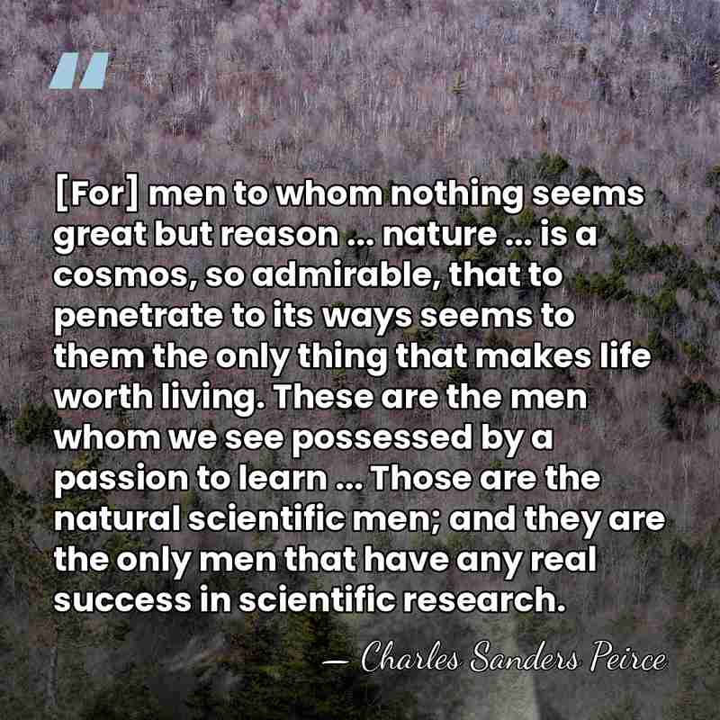 [For] men to whom nothing seems great but reason ... nature ...&hellip; - Charles Sanders Peirce