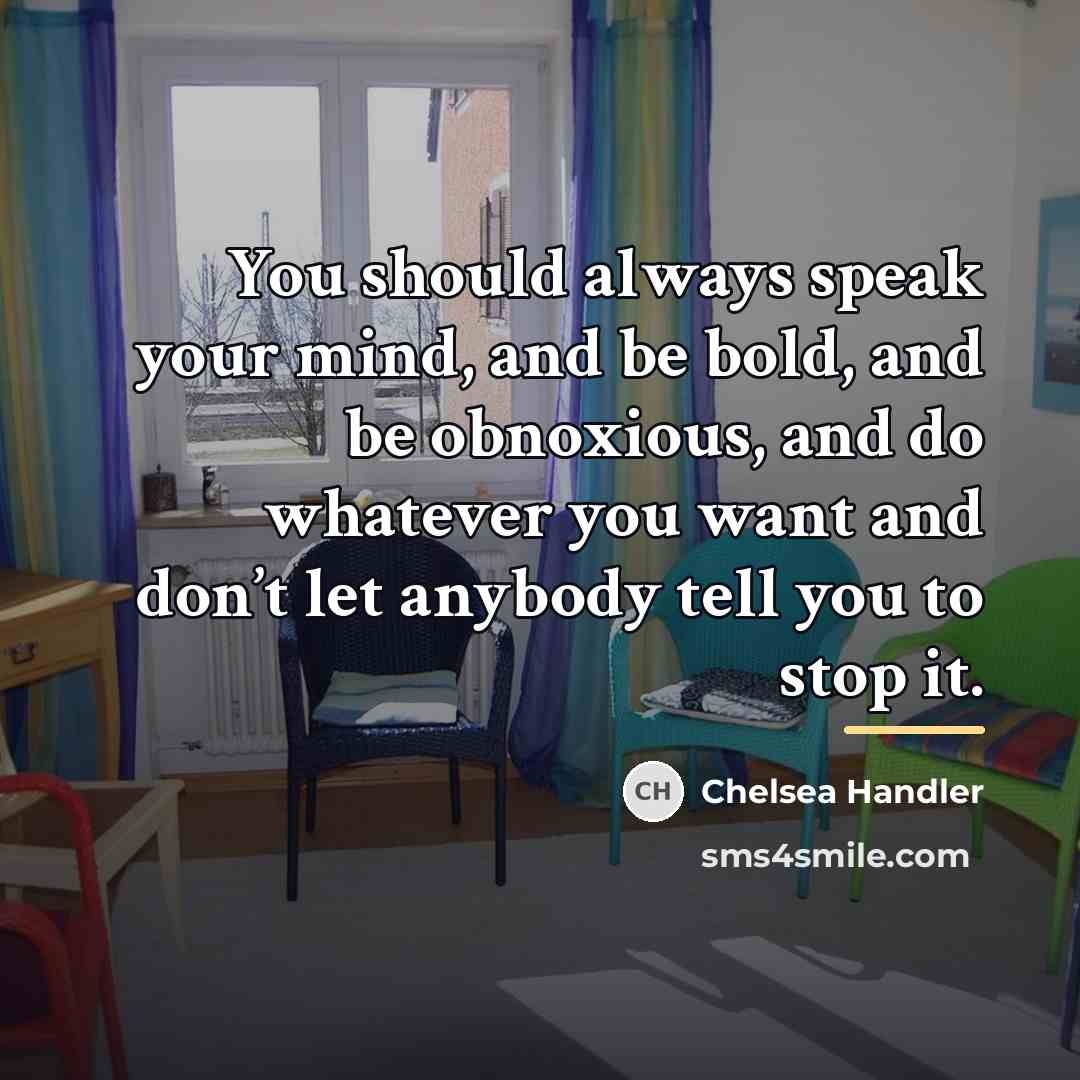 “You should always speak your mind, and be bold, and…” quote by Chelsea Handler