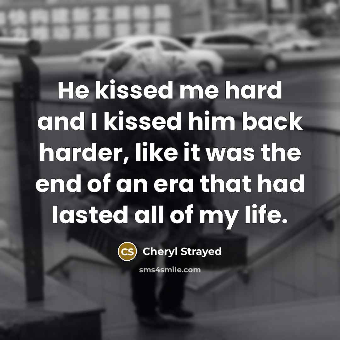 “He kissed me hard and I kissed him back harder,…” quote by Cheryl Strayed