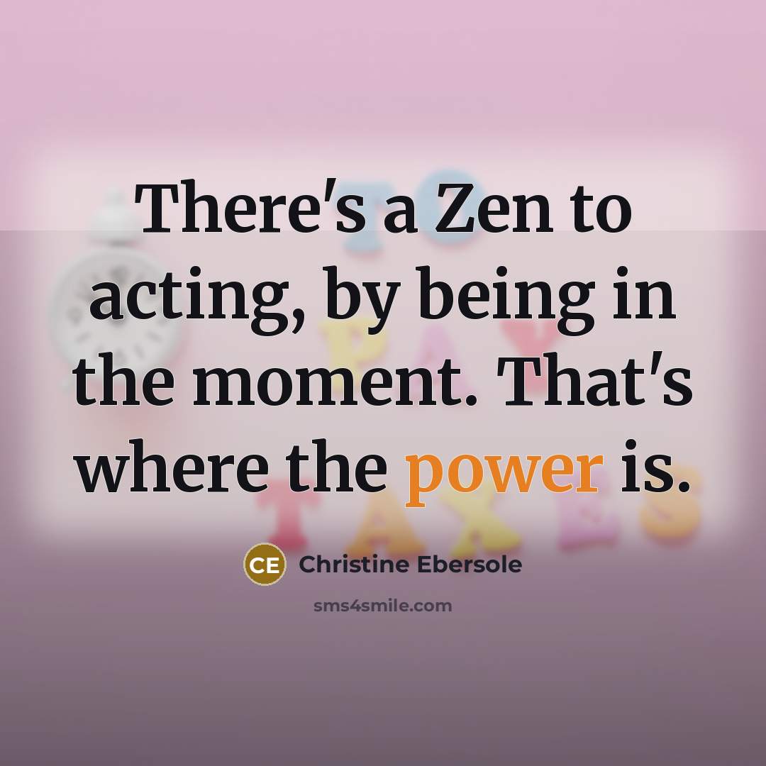 “There's a Zen to acting, by being in the moment.…” quote by Christine Ebersole