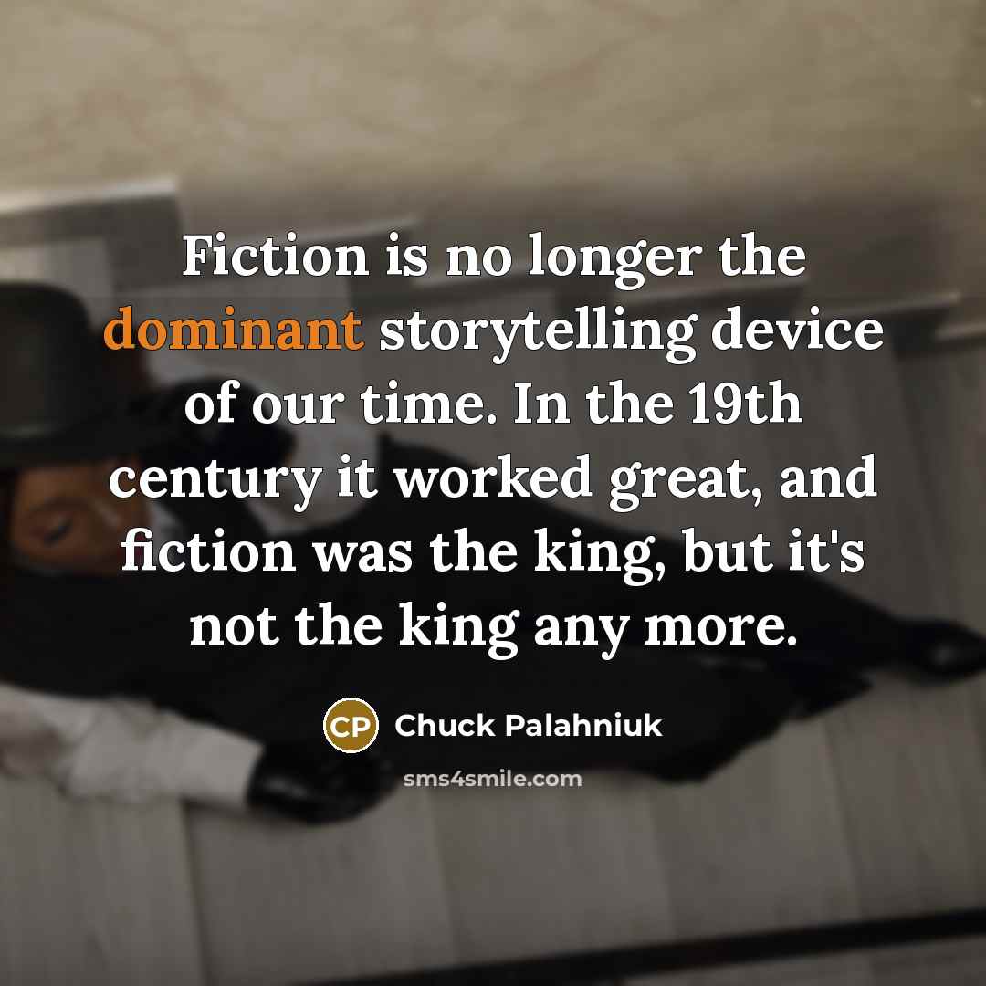 “Fiction is no longer the dominant storytelling device of our…” quote by Chuck Palahniuk