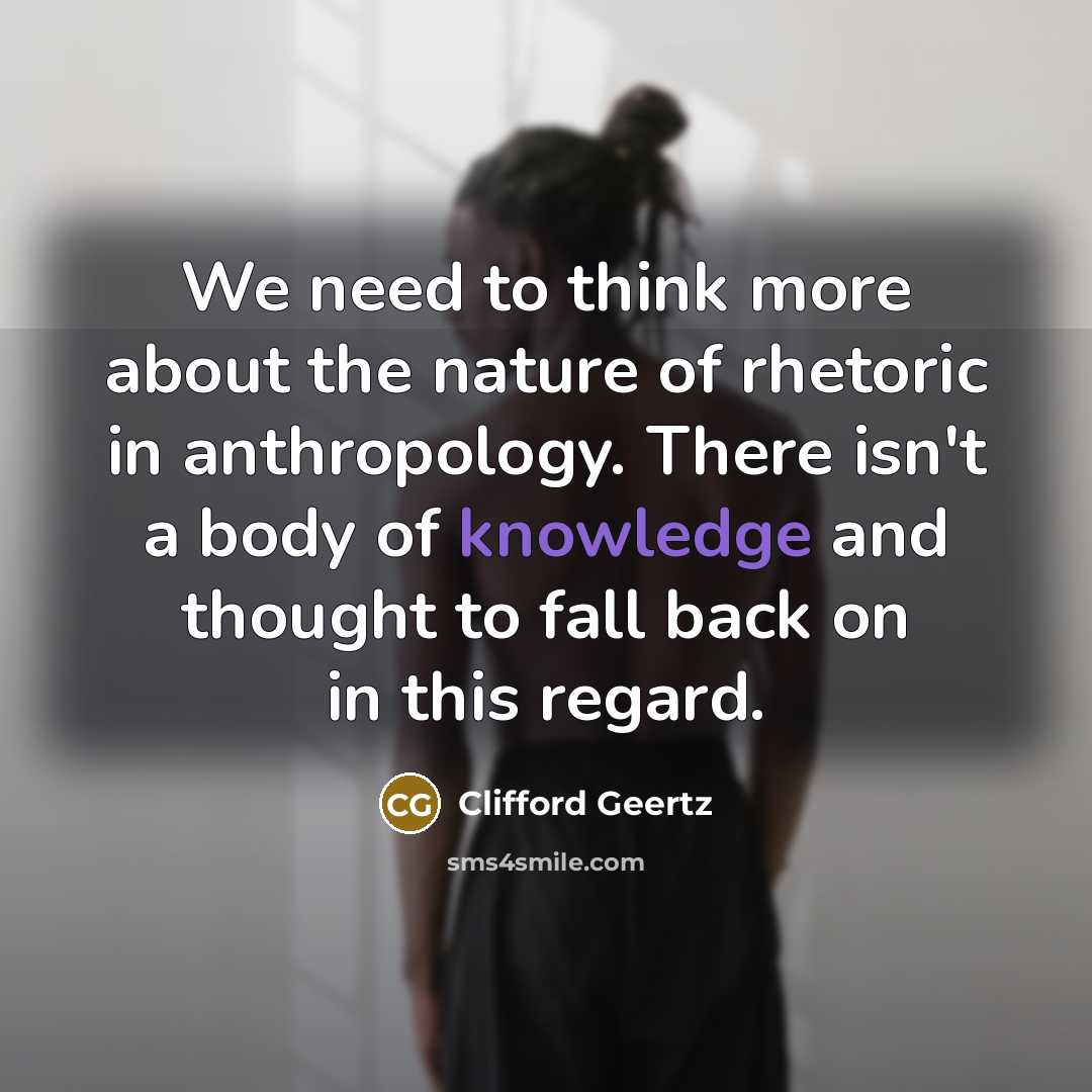 “We need to think more about the nature of rhetoric…” quote by Clifford Geertz