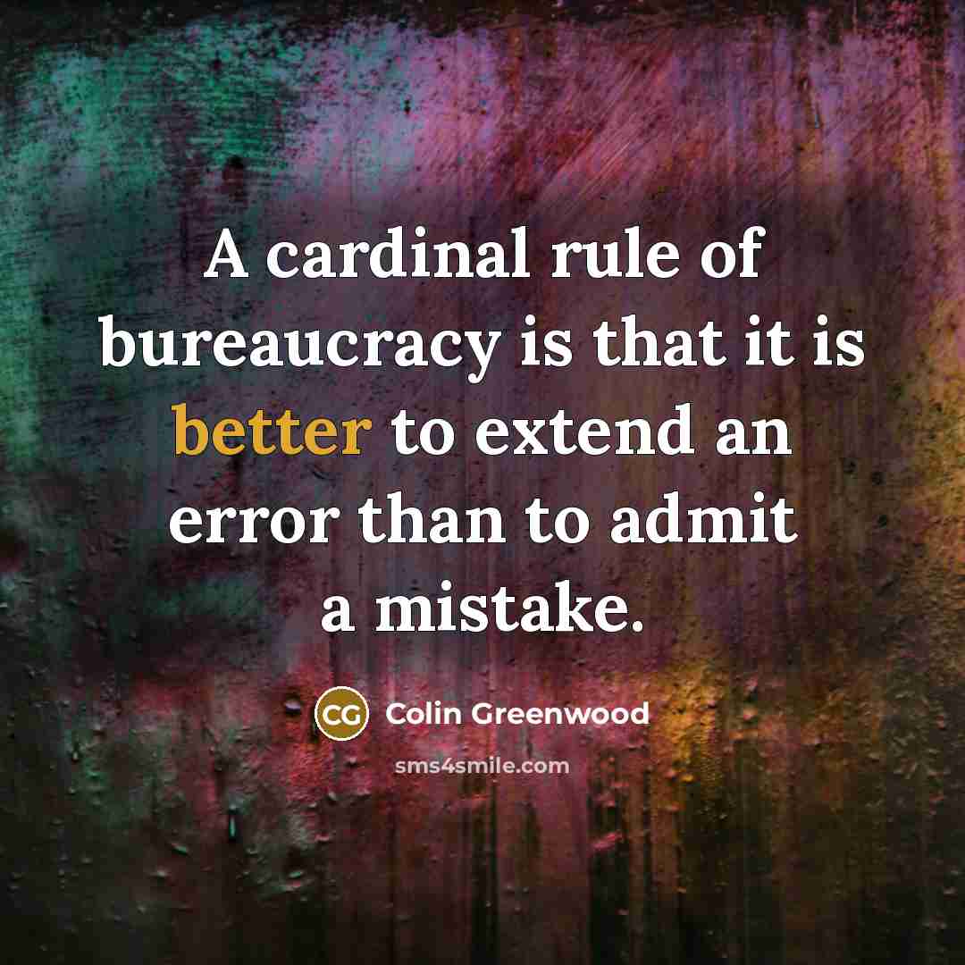 “A cardinal rule of bureaucracy is that it is better…” quote by Colin Greenwood