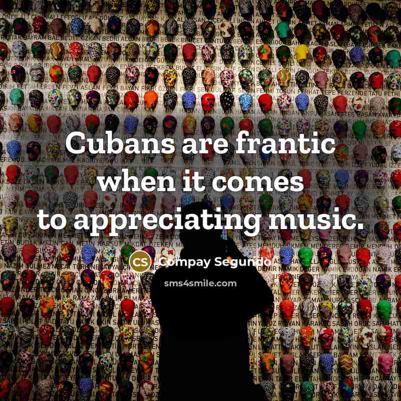 “Cubans are frantic when it comes to appreciating music.…” quote by Compay Segundo