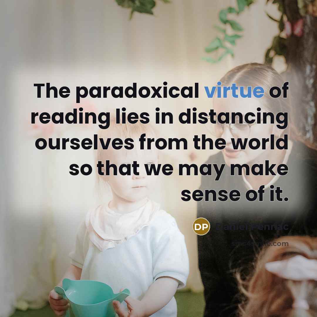 “The paradoxical virtue of reading lies in distancing ourselves from…” quote by Daniel Pennac