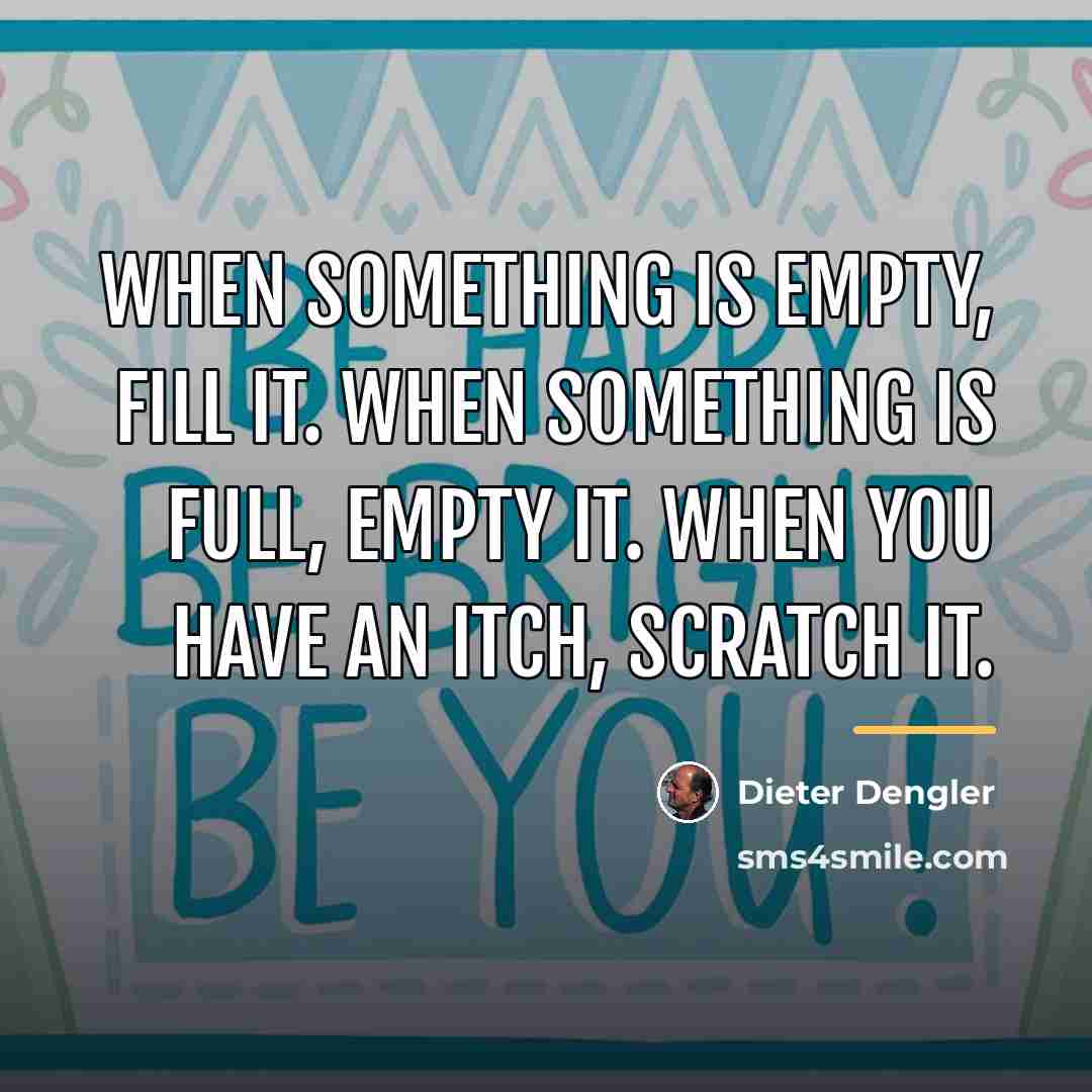 “When something is empty, fill it. When something is full,…” quote by Dieter Dengler
