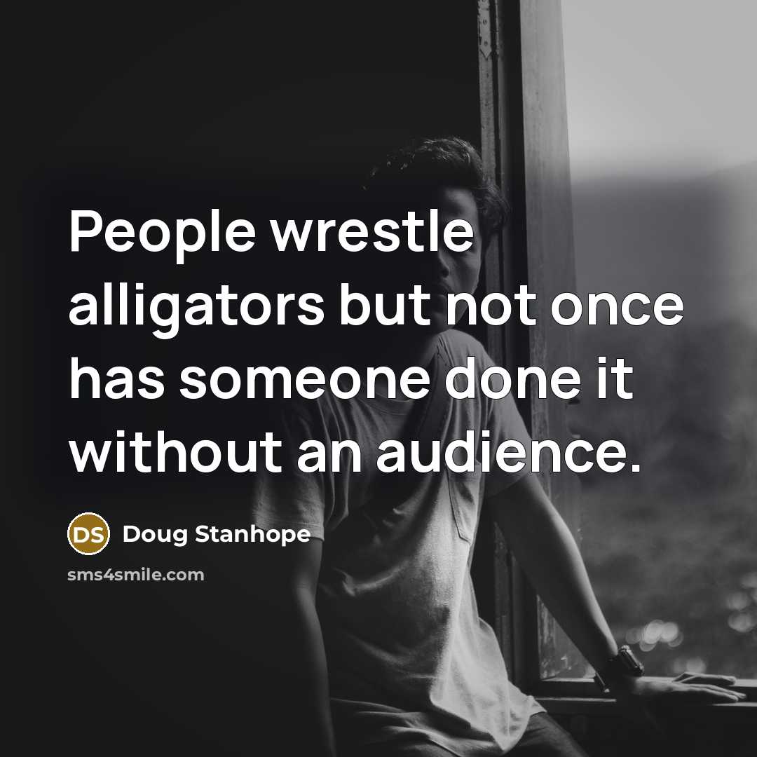 “People wrestle alligators but not once has someone done it…” quote by Doug Stanhope