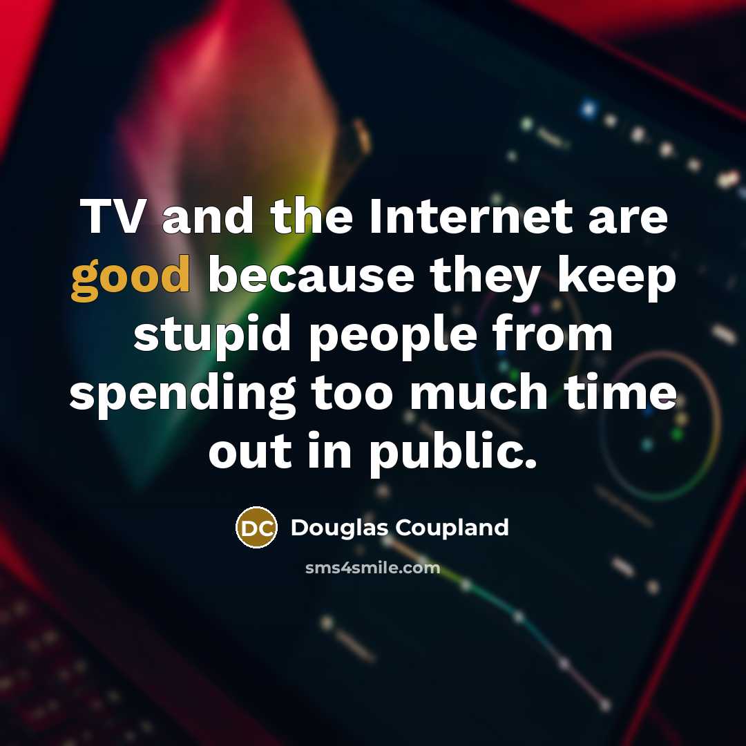 “TV and the Internet are good because they keep stupid…” quote by Douglas Coupland