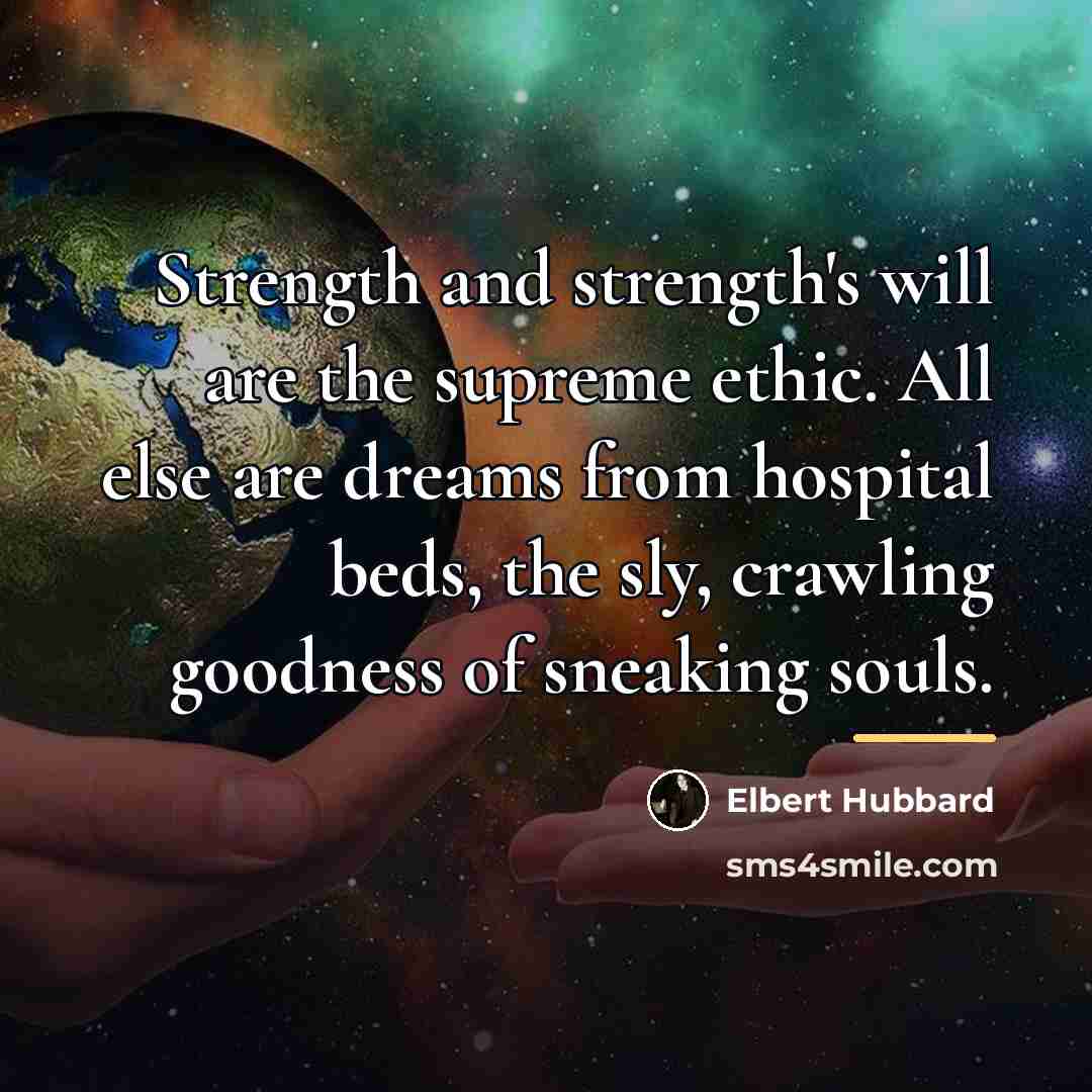 “Strength and strength's will are the supreme ethic. All else…” quote by Elbert Hubbard