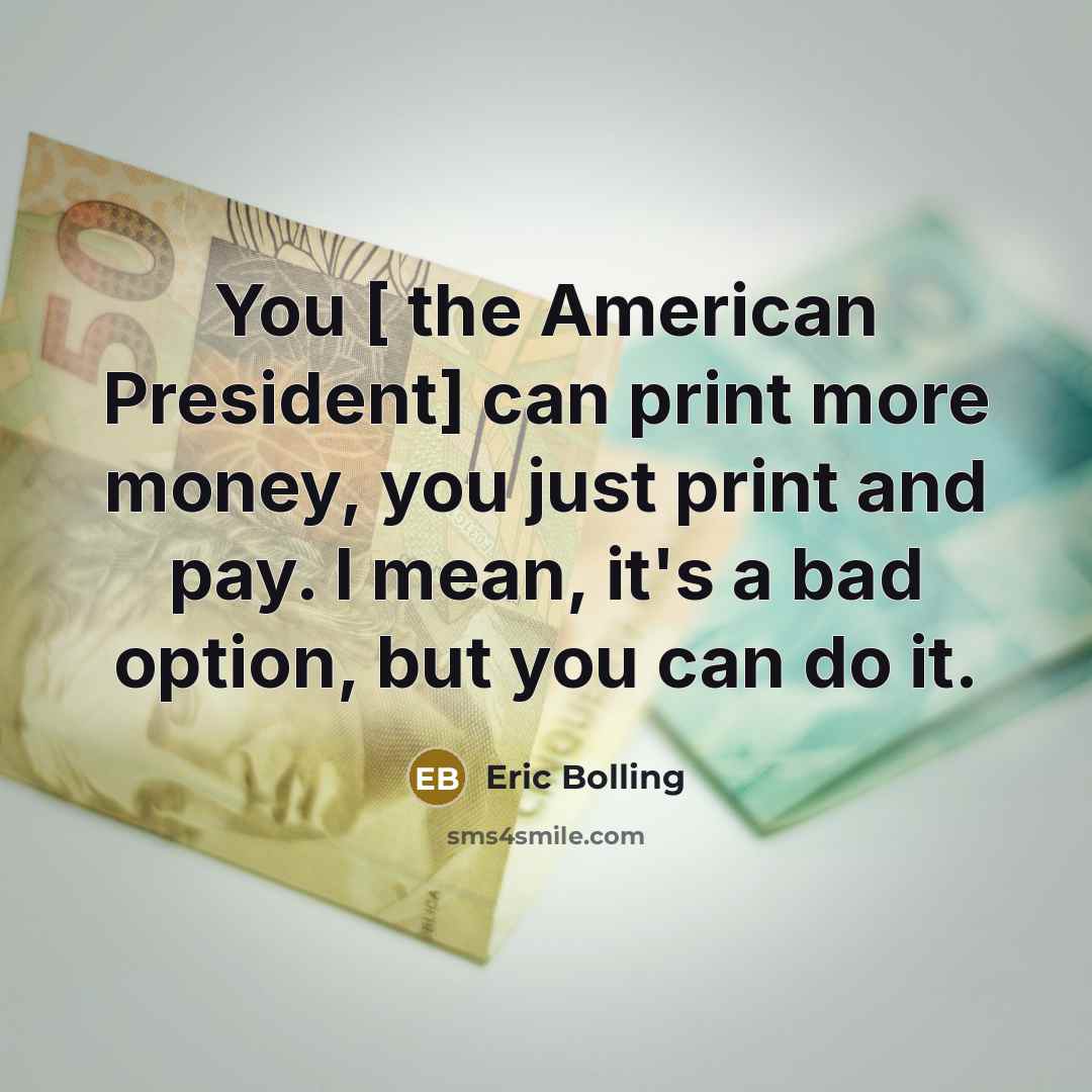 “You [ the American President] can print more money, you…” quote by Eric Bolling