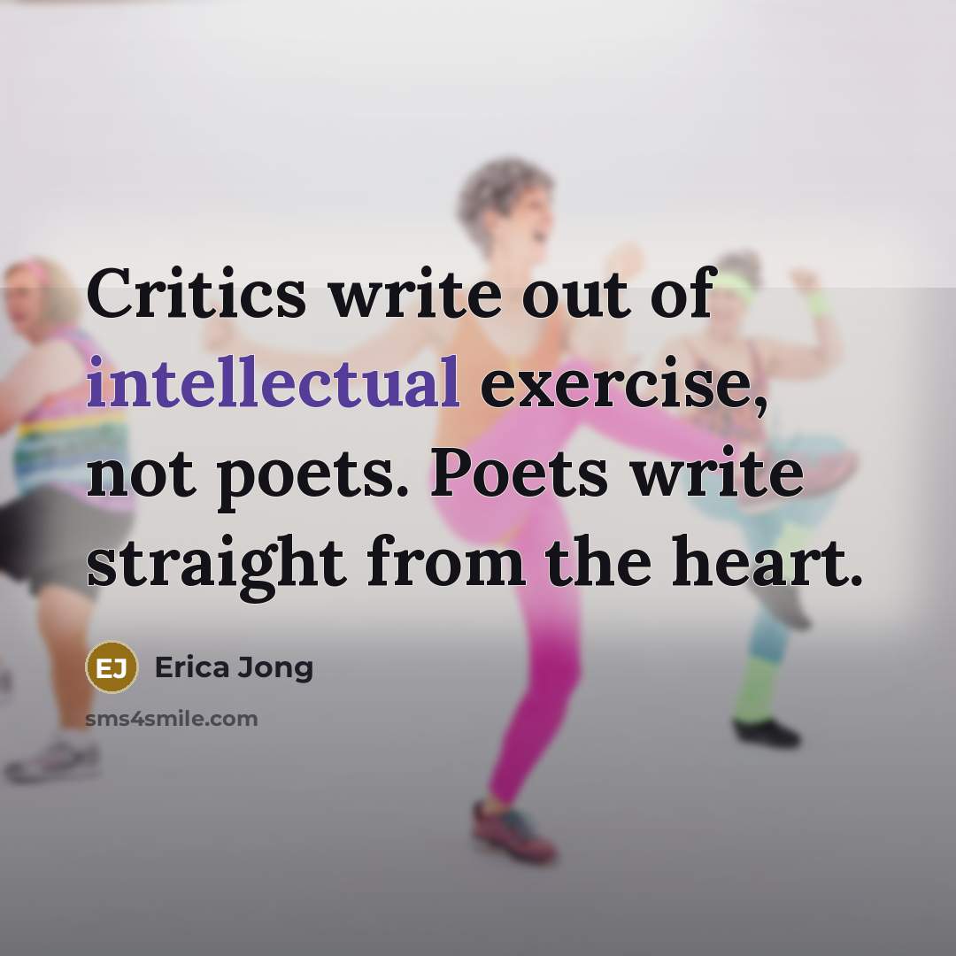 “Critics write out of intellectual exercise, not poets. Poets write…” quote by Erica Jong