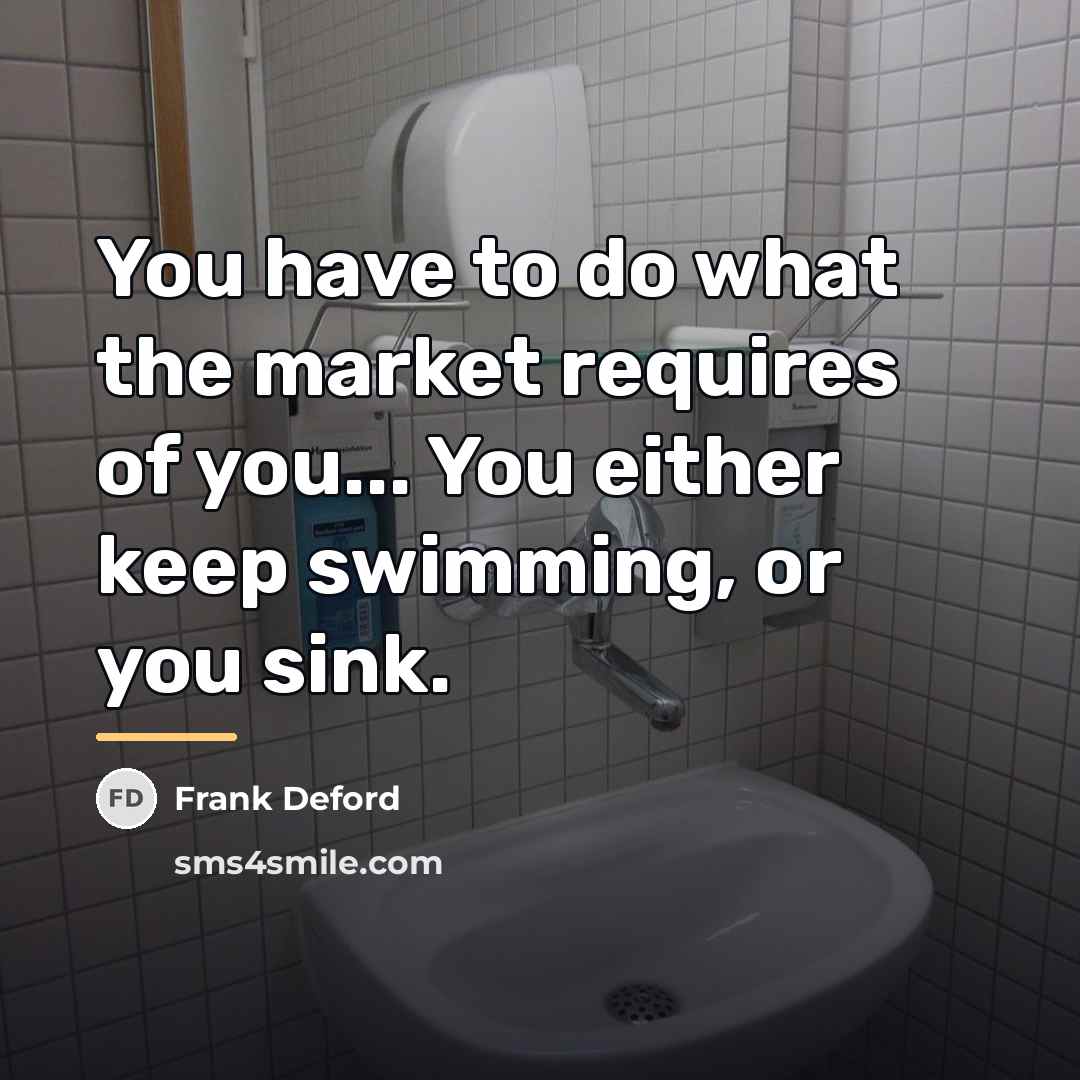 “You have to do what the market requires of you...…” quote by Frank Deford