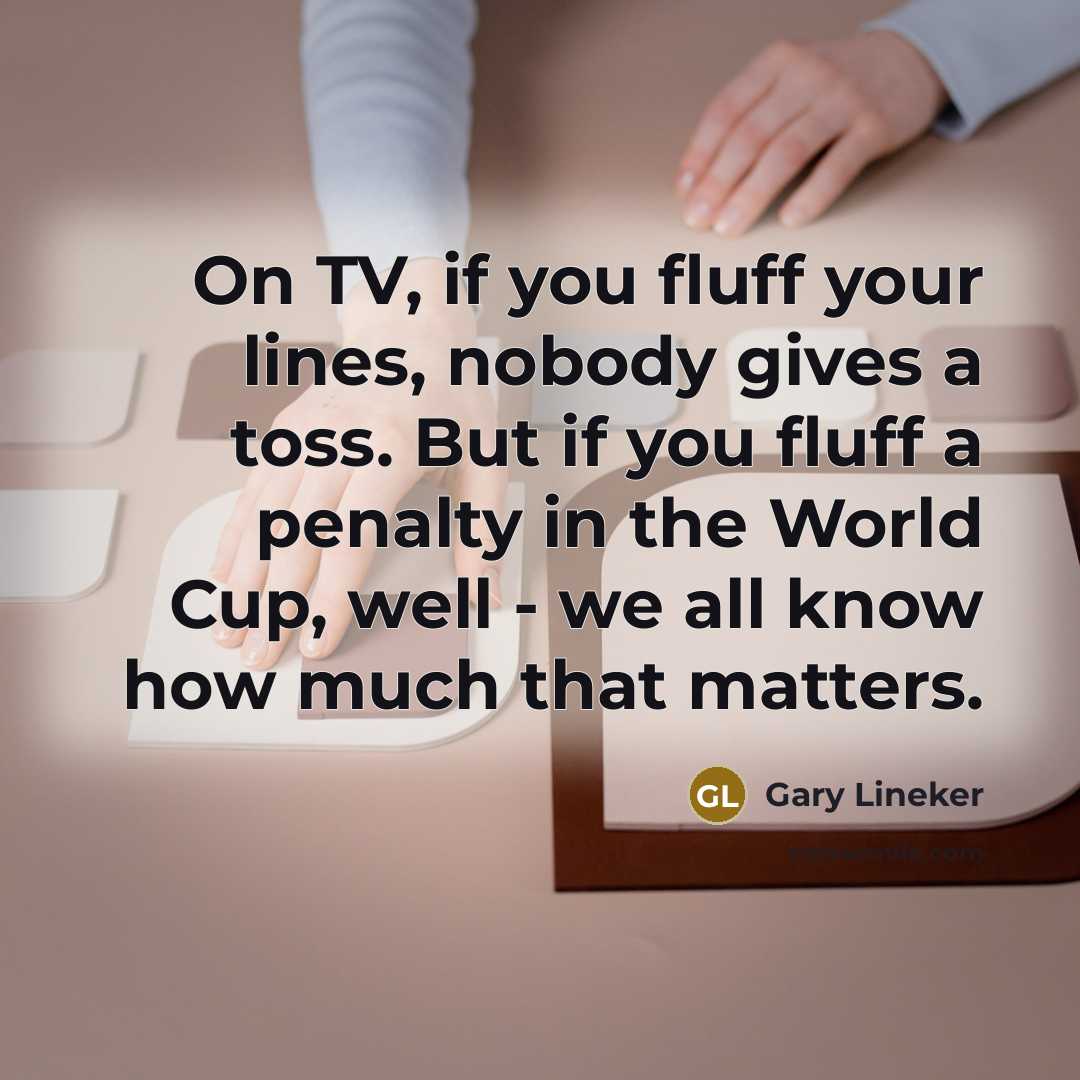 “On TV, if you fluff your lines, nobody gives a…” quote by Gary Lineker