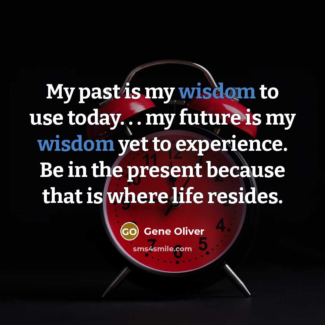 “My past is my wisdom to use today. . .…” quote by Gene Oliver