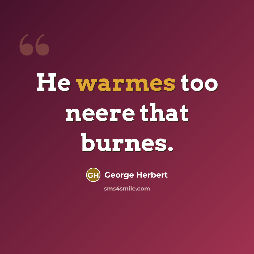 “He warmes too neere that burnes.” quote by George Herbert