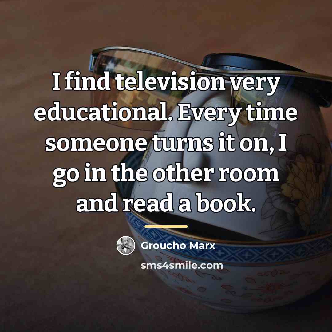 “I find television very educational. Every time someone turns it…” quote by Groucho Marx