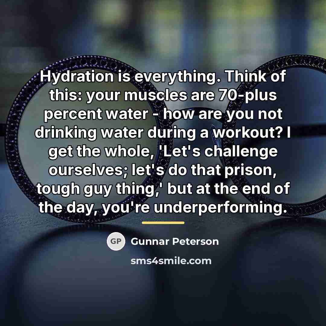 “Hydration is everything. Think of this: your muscles are 70-plus…” quote by Gunnar Peterson
