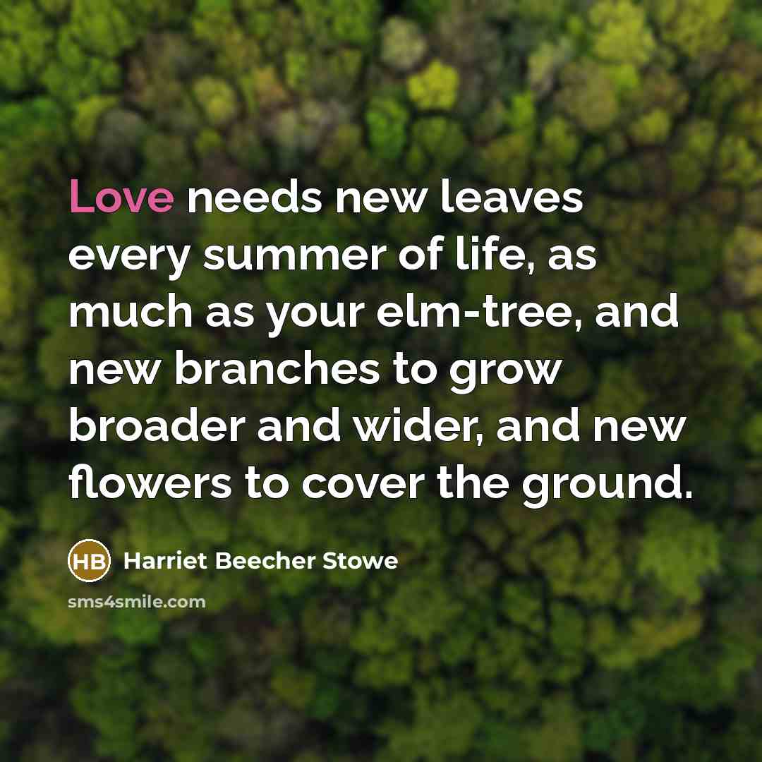 “Love needs new leaves every summer of life, as much…” quote by Harriet Beecher Stowe