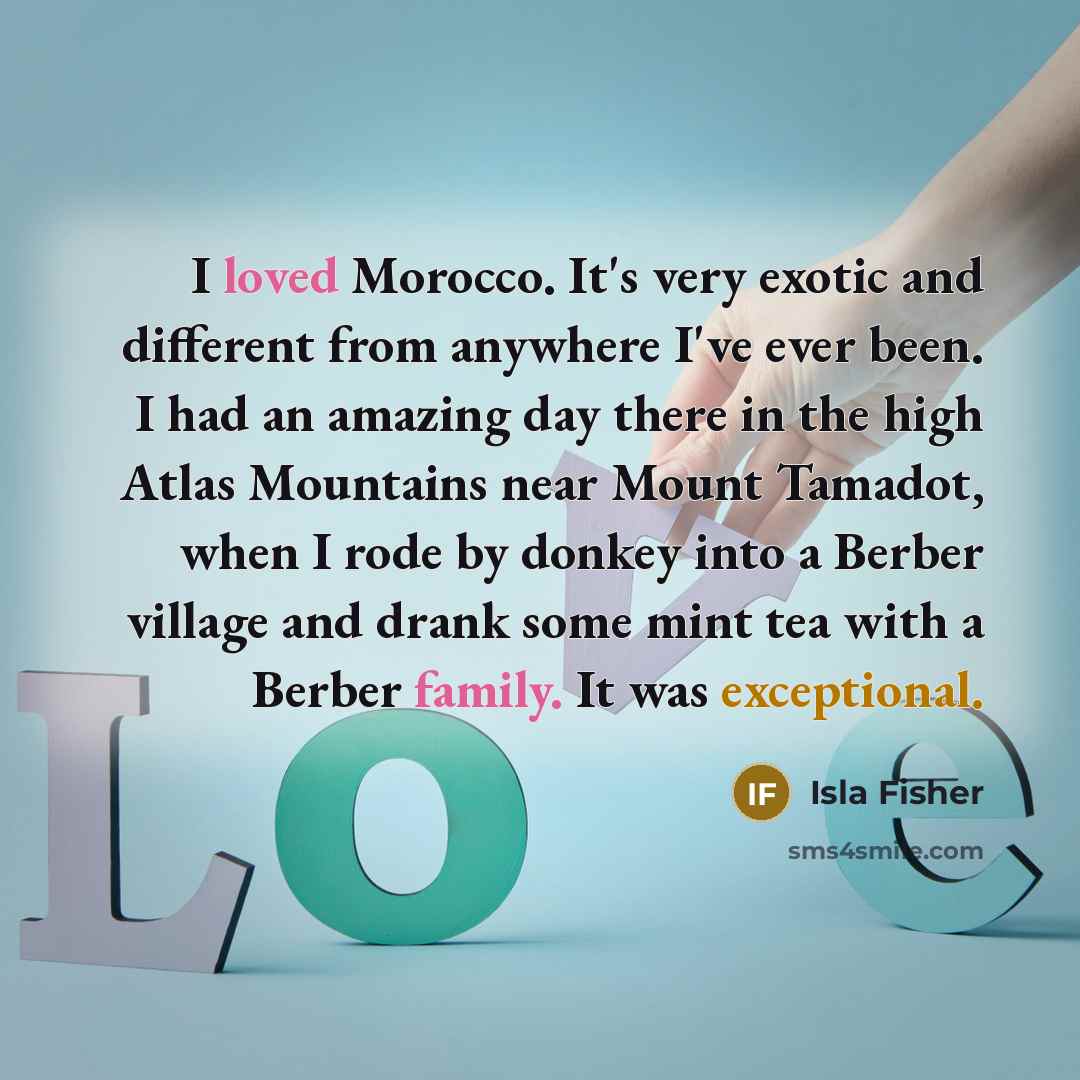 “I loved Morocco. It's very exotic and different from anywhere…” quote by Isla Fisher