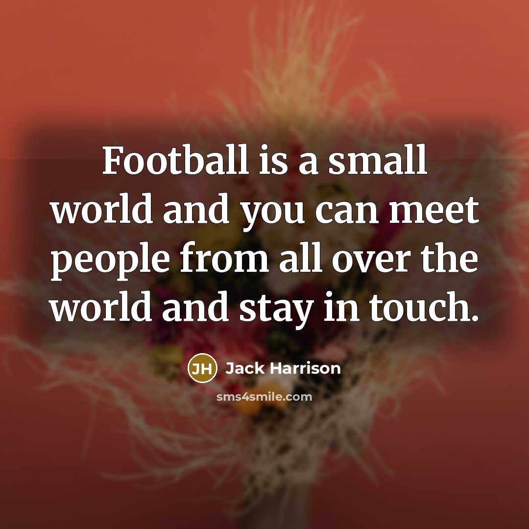 “Football is a small world and you can meet people…” quote by Jack Harrison
