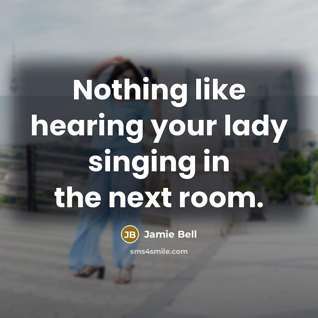 “Nothing like hearing your lady singing in the next room.” quote by Jamie Bell