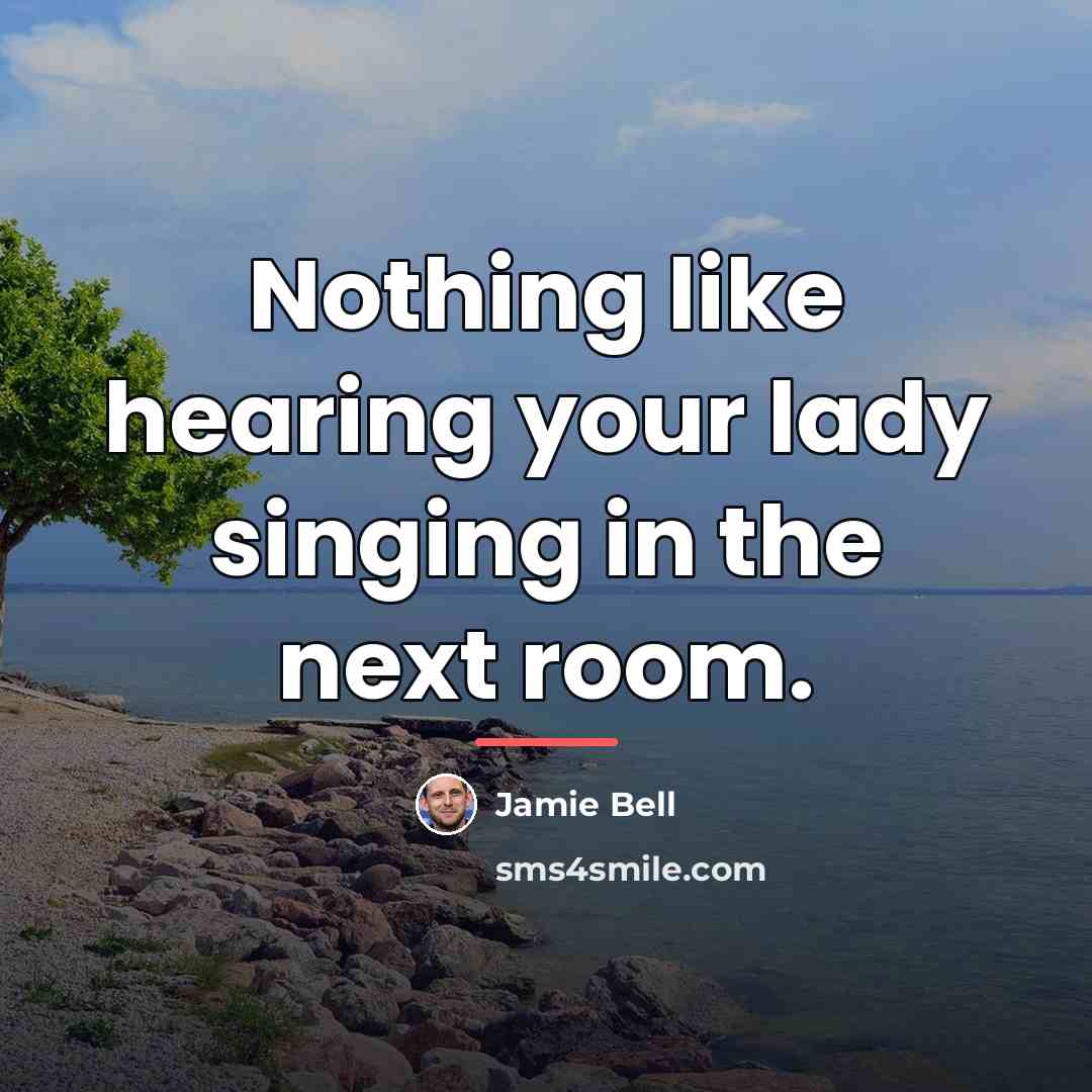 “Nothing like hearing your lady singing in the next room.…” quote by Jamie Bell