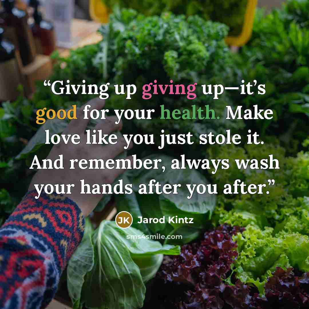 “Giving up giving up—it’s good for your health. Make love like you just stole it. And remember, always wash your hands after you after.” quote by Jarod Kintz