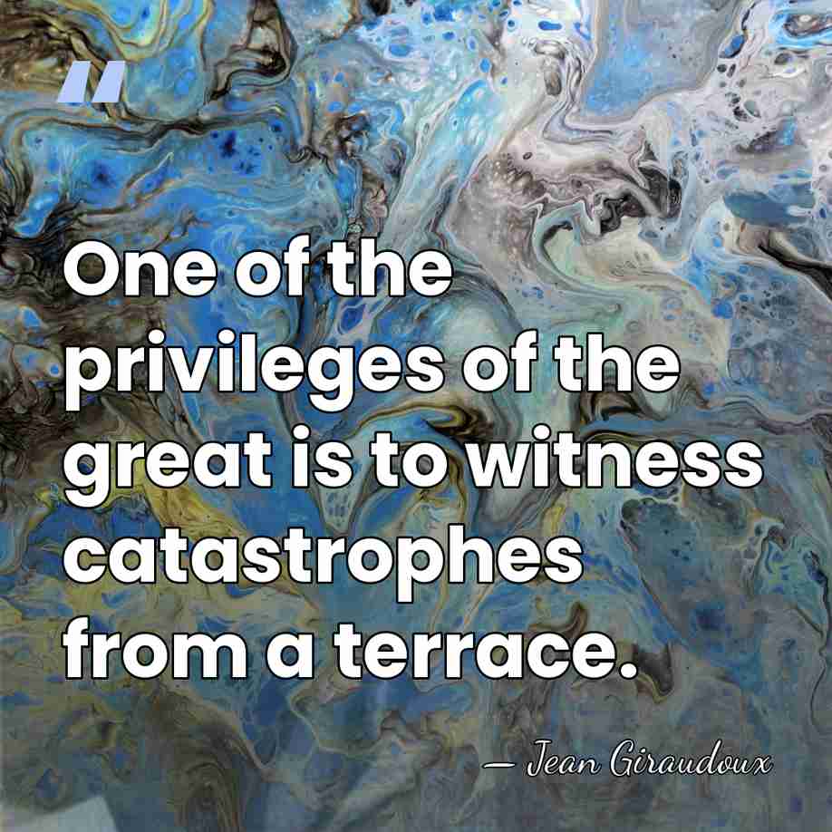 One of the privileges of the great is to witness catastrophes from&hellip; - Jean Giraudoux