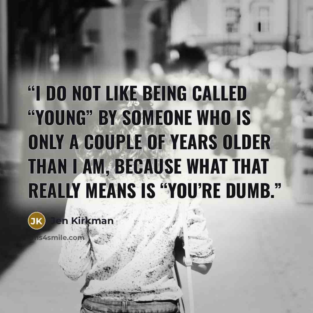 “I do not like being called “young” by someone who is only a couple of years older than I am, because what that really means is “You’re dumb.” quote by Jen Kirkman