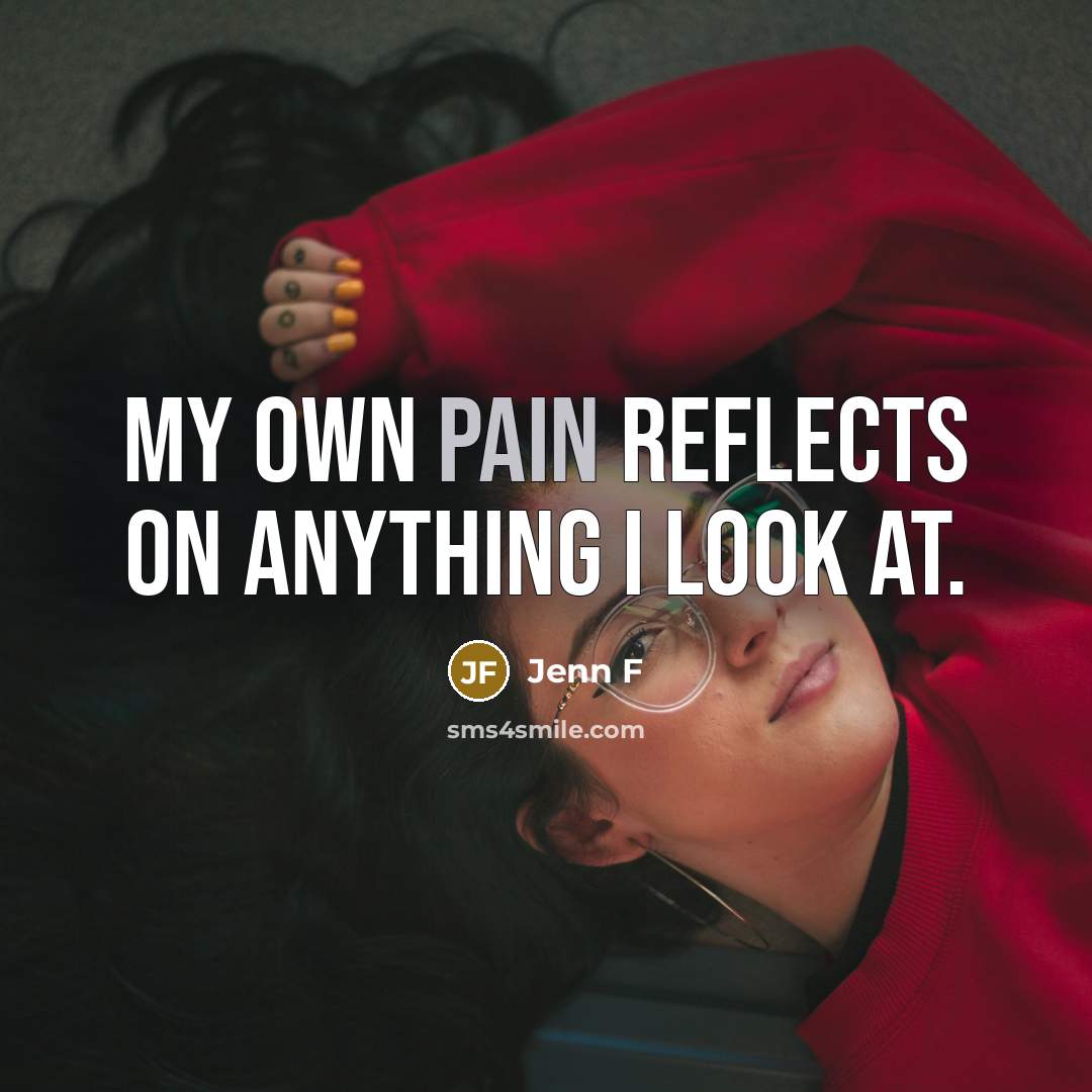 “My own pain reflects on anything I look at.…” quote by Jenn F