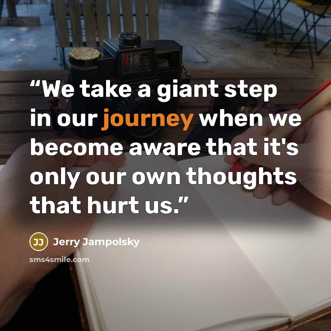 “We take a giant step in our journey when we become aware that it's only our own thoughts that hurt us.” quote by Jerry Jampolsky
