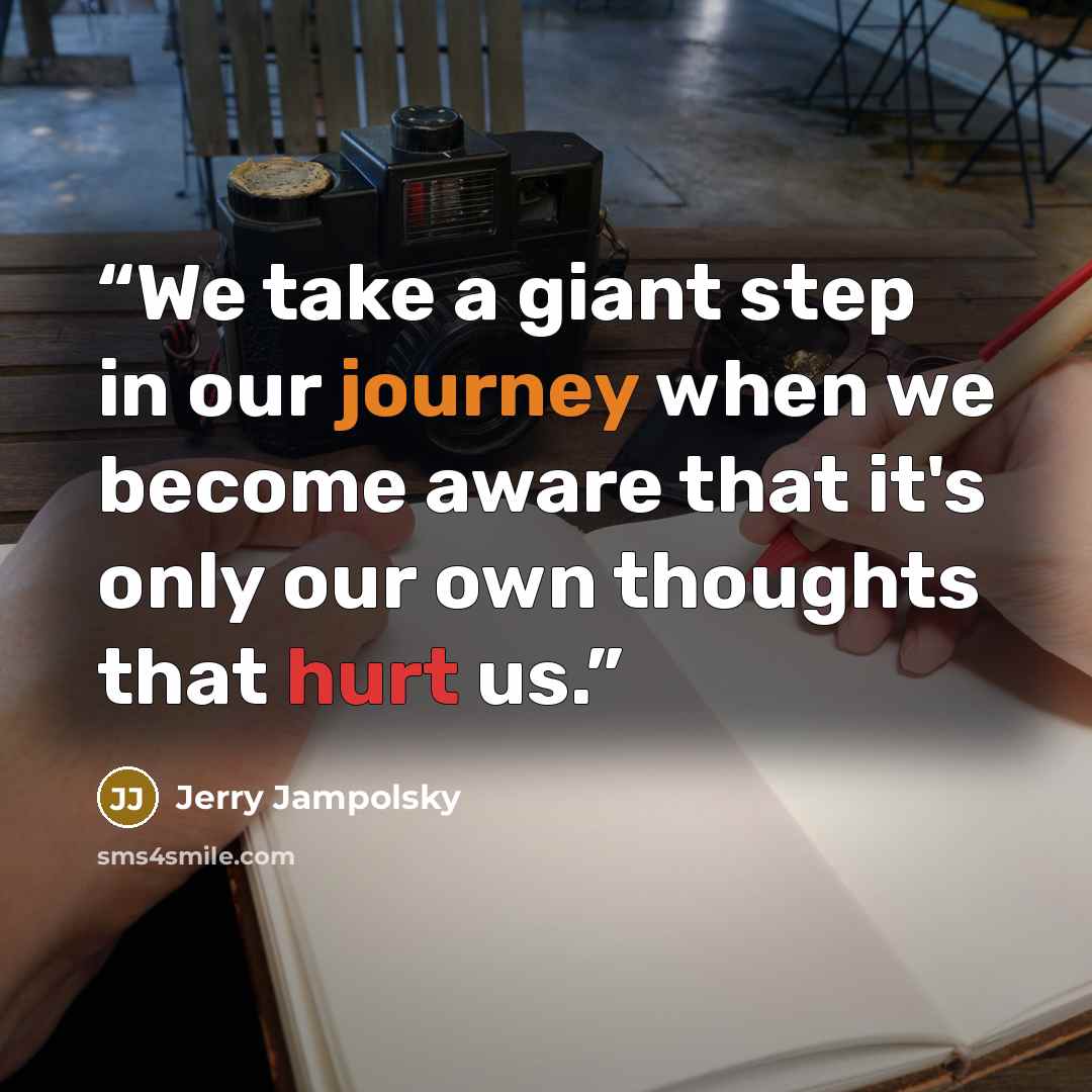 “We take a giant step in our journey when we become aware that it's only our own thoughts that hurt us.” quote by Jerry Jampolsky