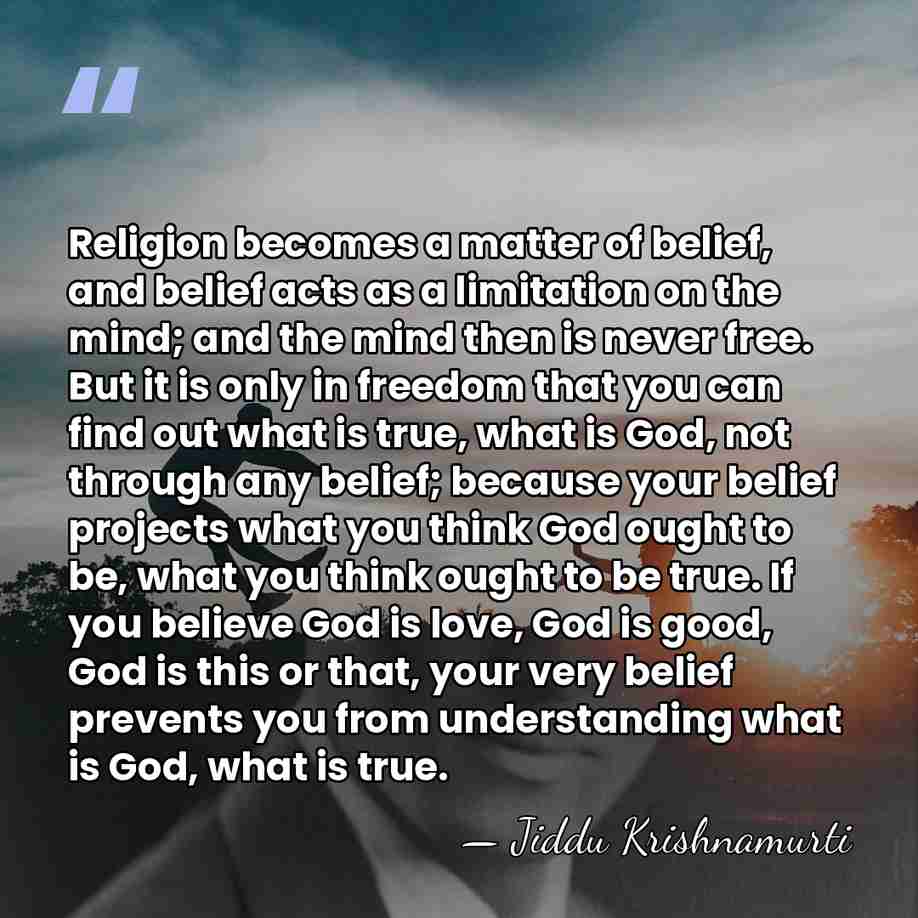 Religion becomes a matter of belief, and belief acts as a limitation&hellip; - Jiddu Krishnamurti