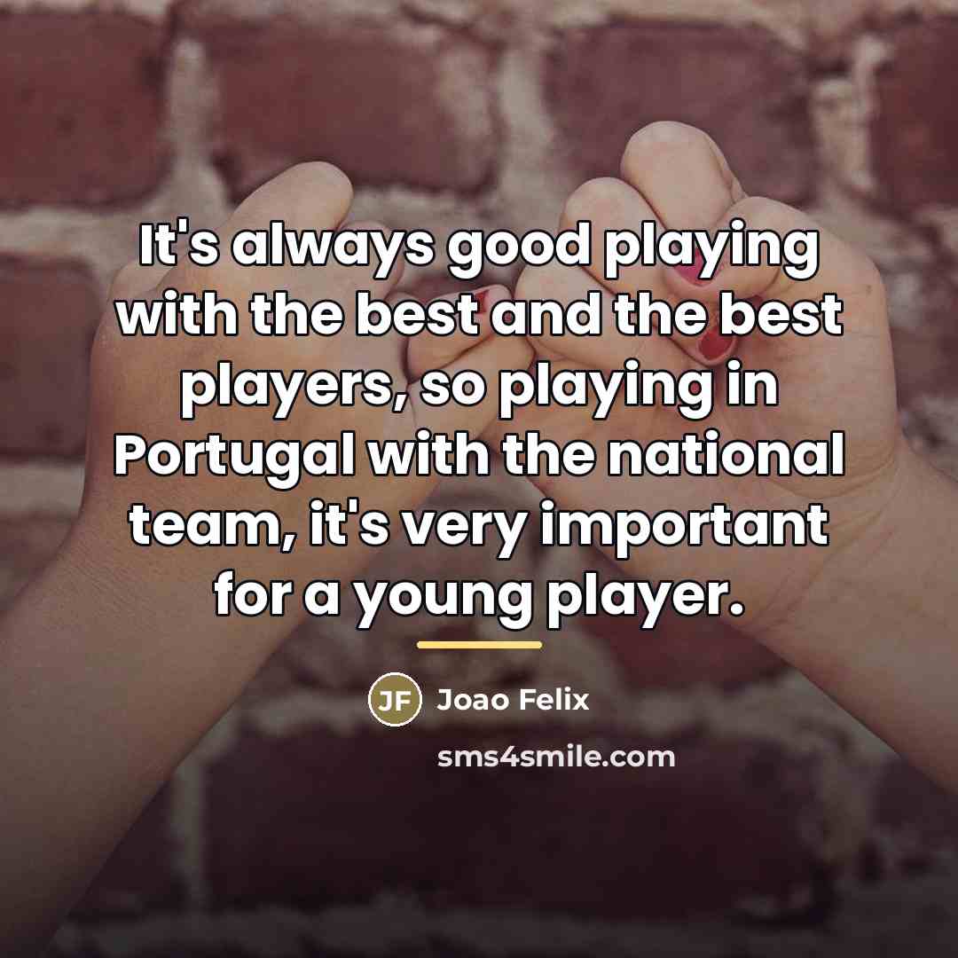 “It's always good playing with the best and the best…” quote by Joao Felix