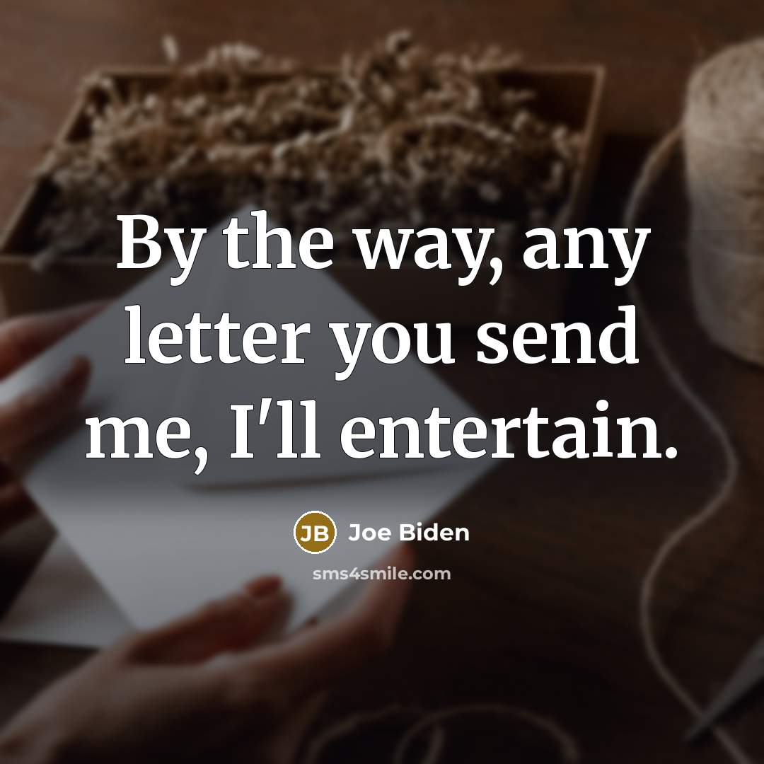 “By the way, any letter you send me, I'll entertain.…” quote by Joe Biden