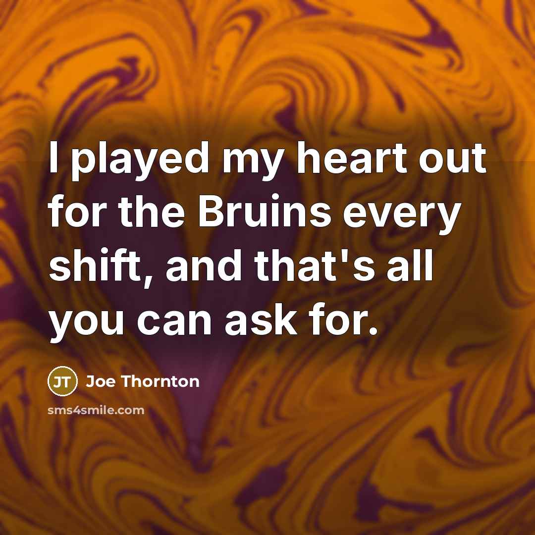 “I played my heart out for the Bruins every shift,…” quote by Joe Thornton