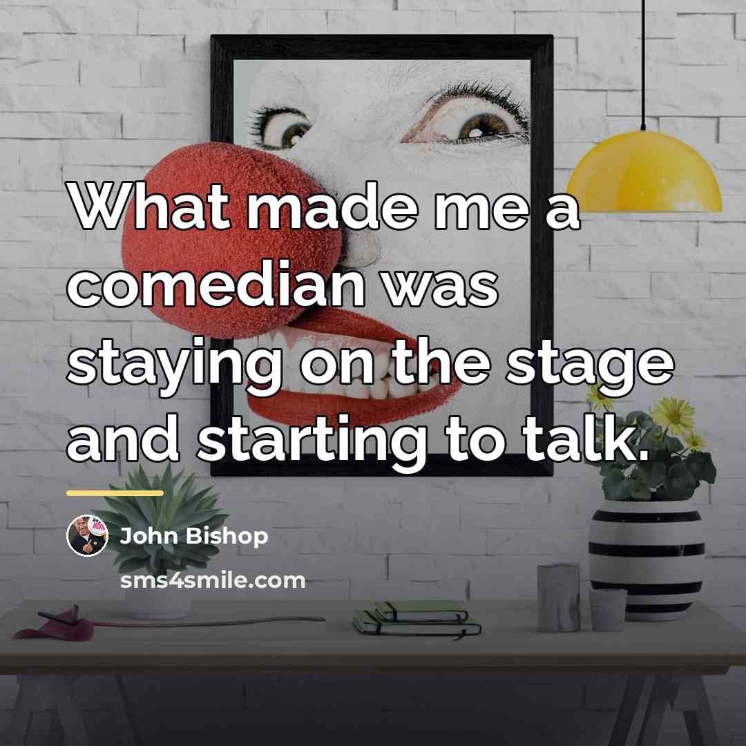 “What made me a comedian was staying on the stage…” quote by John Bishop