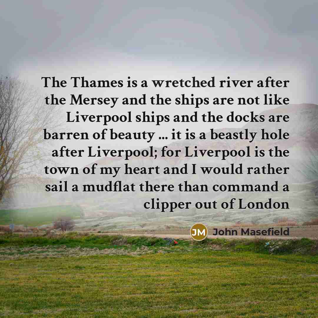 “The Thames is a wretched river after the Mersey and…” quote by John Masefield