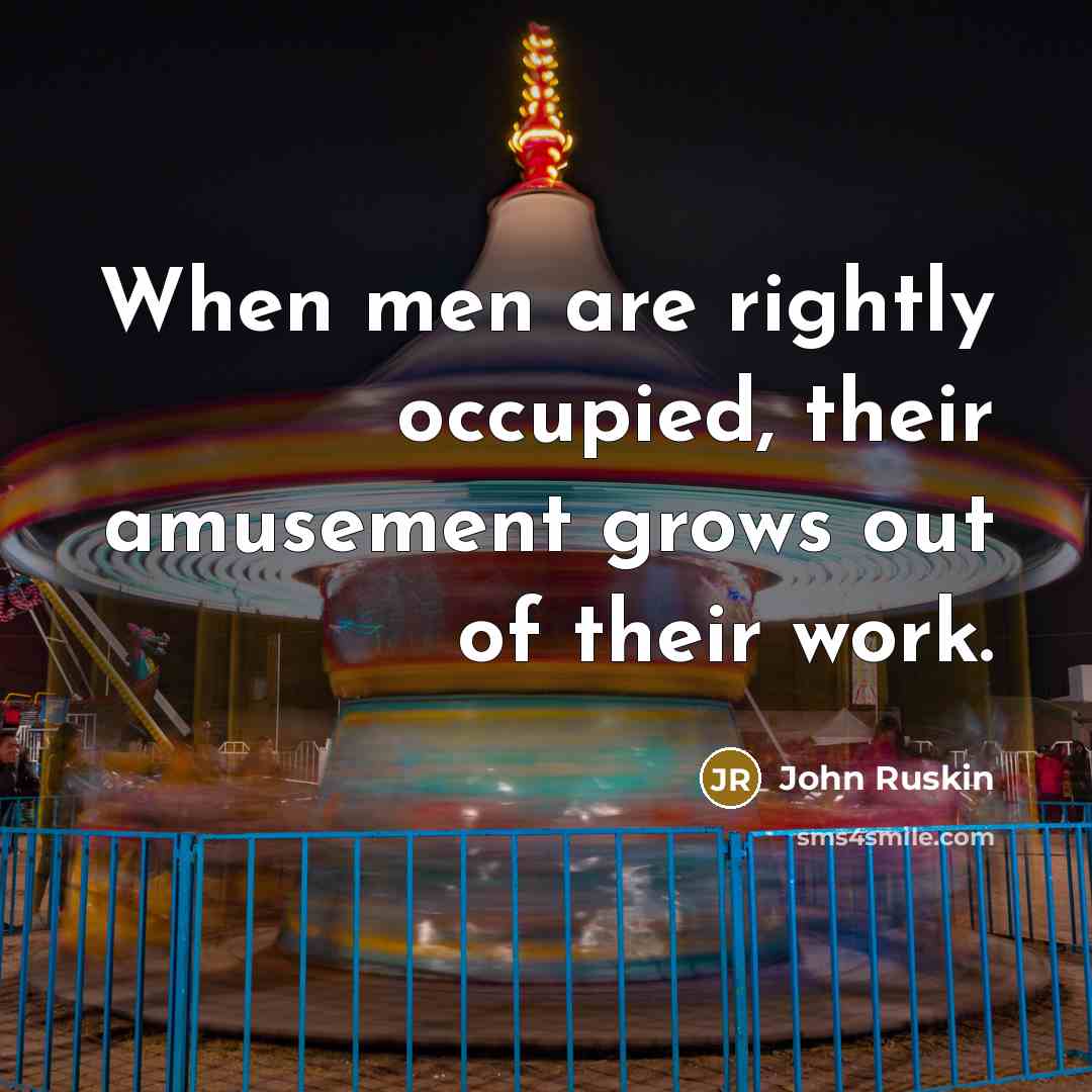 “When men are rightly occupied, their amusement grows out of…” quote by John Ruskin