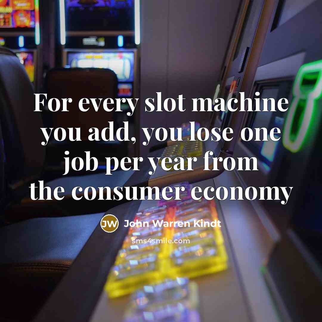 “For every slot machine you add, you lose one job…” quote by John Warren Kindt