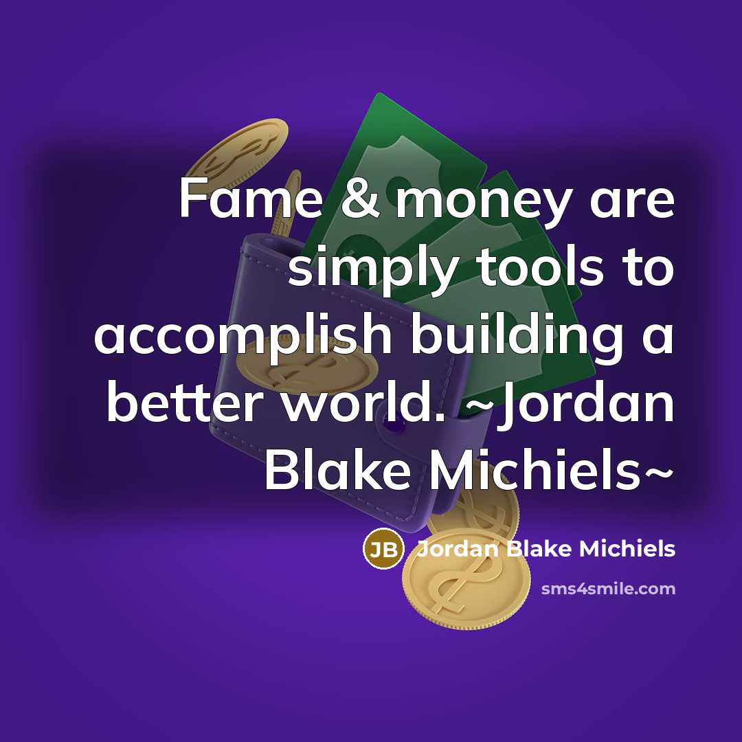 “Fame & money are simply tools to accomplish building a…” quote by Jordan Blake Michiels