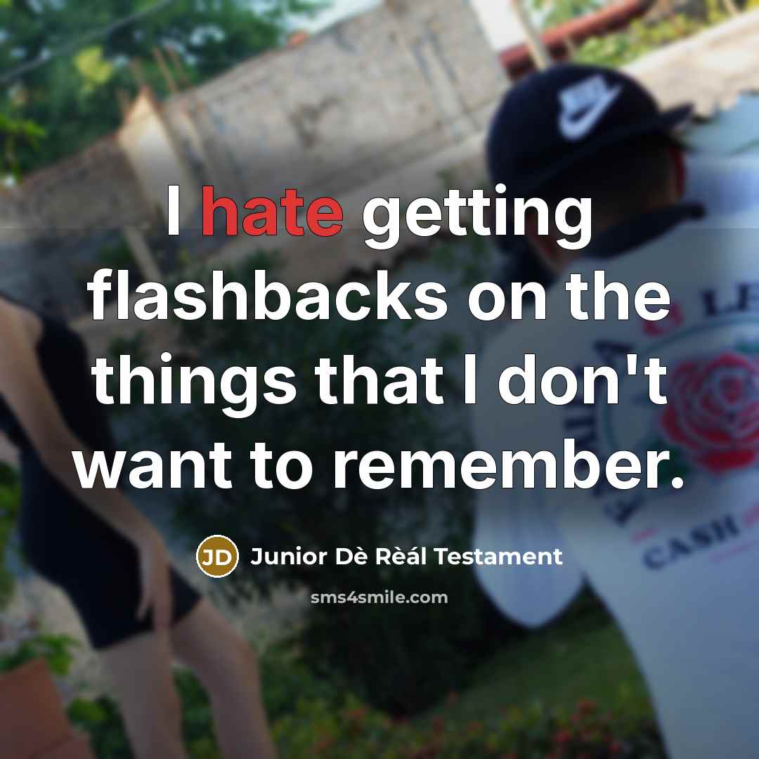 “I hate getting flashbacks on the things that I don't want to remember.” quote by Junior Dè Rèál Testament