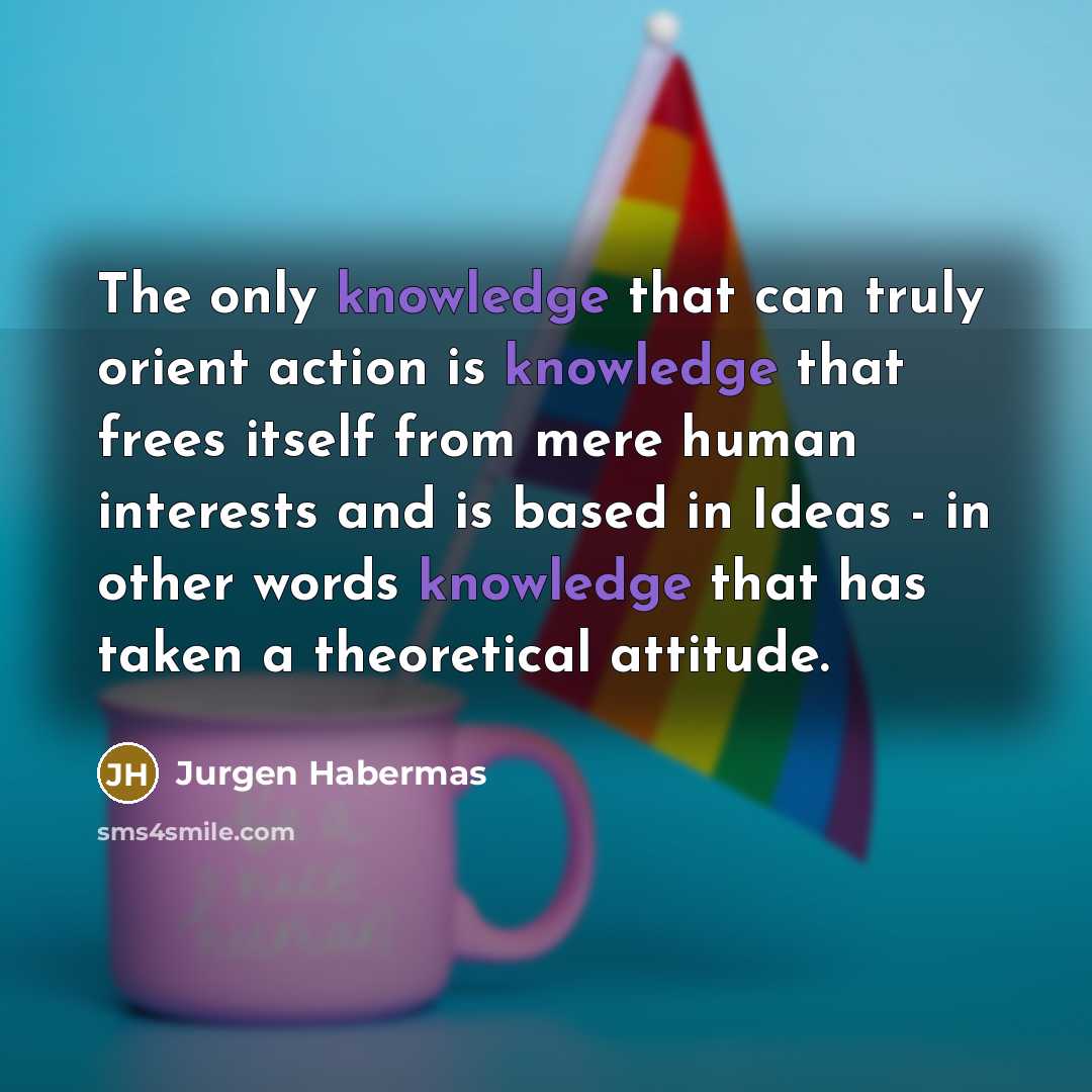 “The only knowledge that can truly orient action is knowledge…” quote by Jurgen Habermas