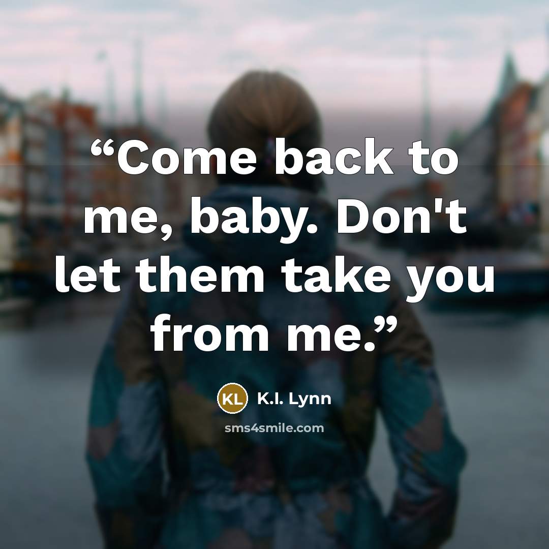“Come back to me, baby. Don't let them take you from me.” quote by K.I. Lynn