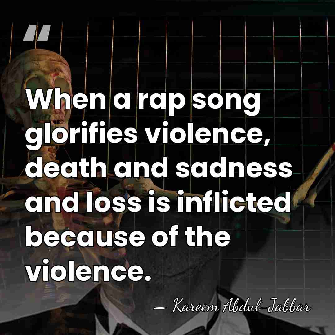 When a rap song glorifies violence, death and sadness and loss is&hellip; - Kareem Abdul-Jabbar